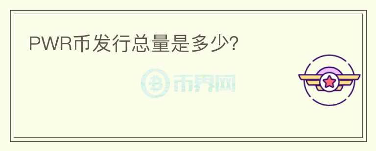 PWR幣發(fā)行總量是多少？