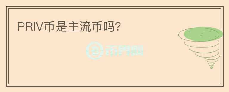 PRIV幣是主流幣嗎？