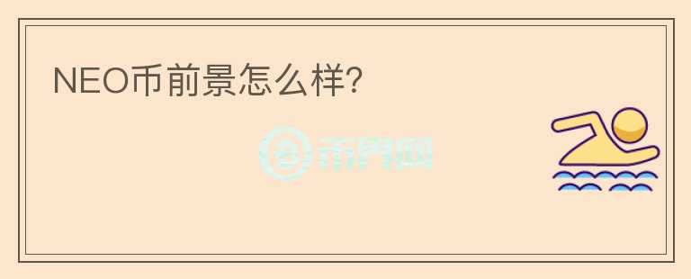 NEO幣前景怎么樣？