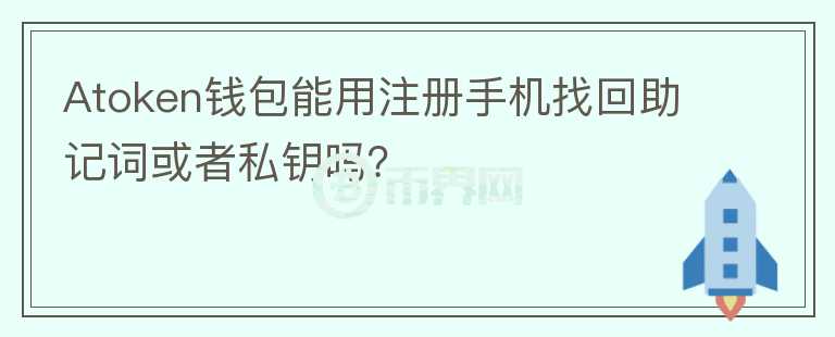 Atoken錢包能用注冊手機找回助記詞或者私鑰嗎？