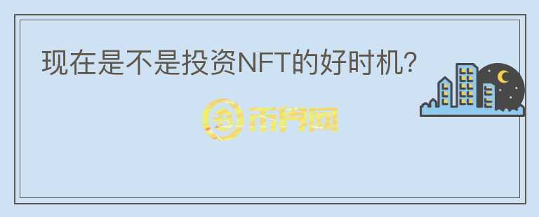 現(xiàn)在是不是投資NFT的好時機？