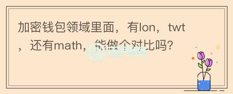 加密錢包領(lǐng)域里面，有l(wèi)on，twt，還有math，能做個(gè)對(duì)比嗎？