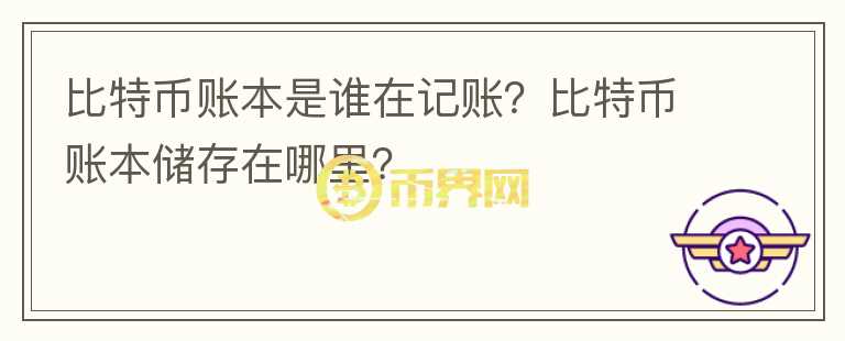 比特幣賬本是誰在記賬？比特幣賬本儲存在哪里？