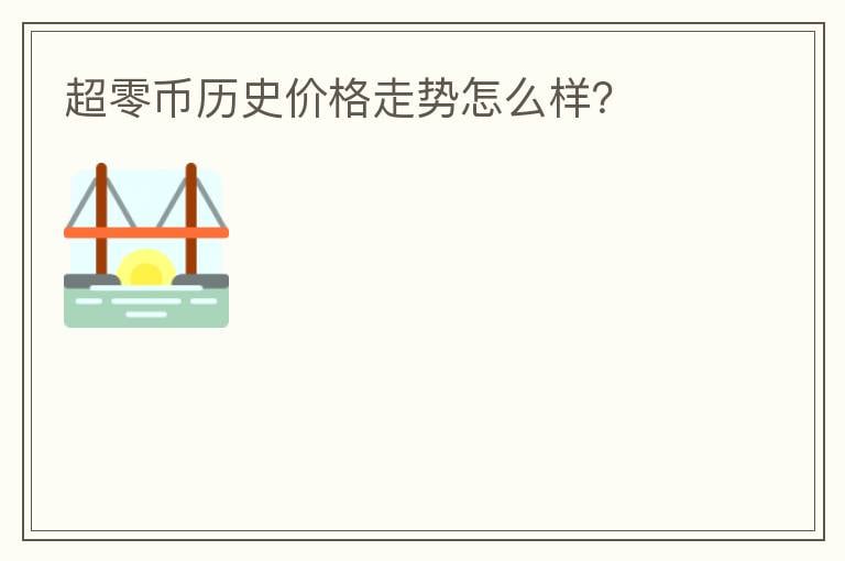 超零幣歷史價格走勢怎么樣？