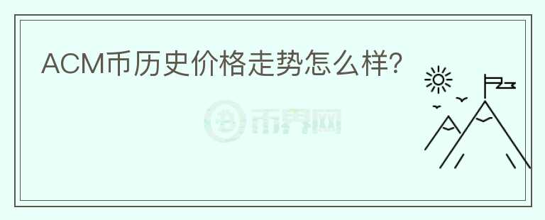 ACM幣歷史價(jià)格走勢怎么樣？
