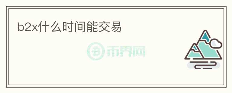 b2x什么時(shí)間能交易