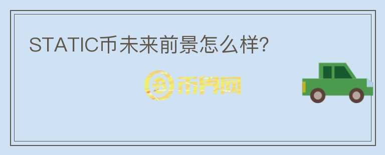 STATIC幣未來(lái)前景怎么樣？