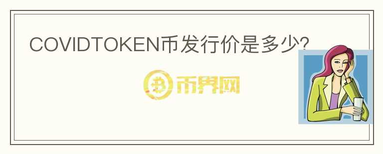 COVIDTOKEN幣發(fā)行價(jià)是多少？