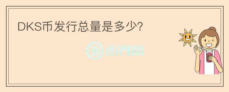 DKS幣發(fā)行總量是多少？