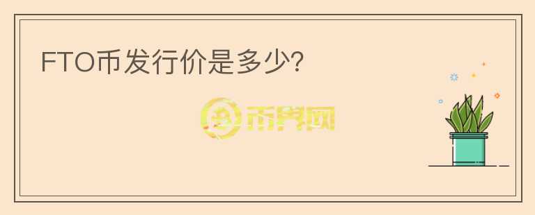 FTO幣發(fā)行價(jià)是多少？