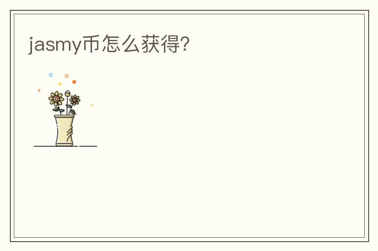 jasmy幣怎么獲得？
