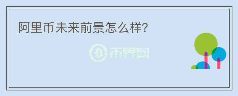 阿里幣未來前景怎么樣？