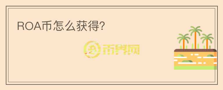 ROA幣怎么獲得？