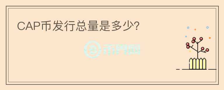 CAP幣發(fā)行總量是多少？