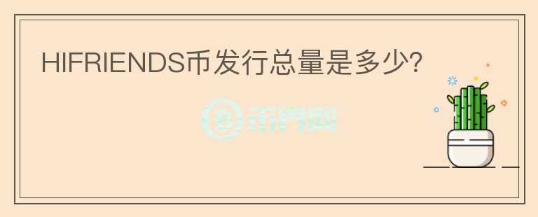 HIFRIENDS幣發(fā)行總量是多少？