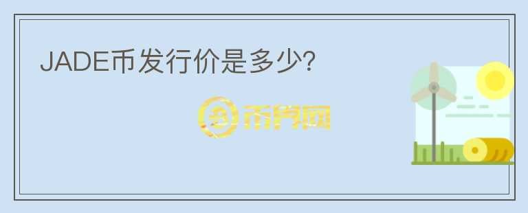 JADE幣發(fā)行價是多少？