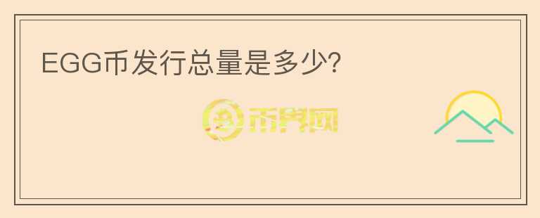 EGG幣發(fā)行總量是多少？