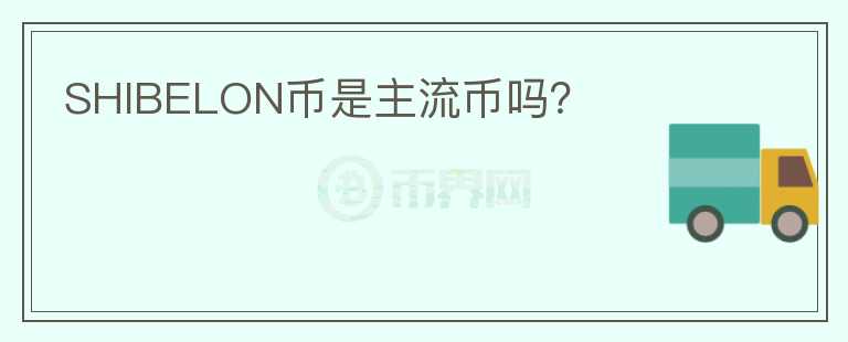 SHIBELON幣是主流幣嗎？