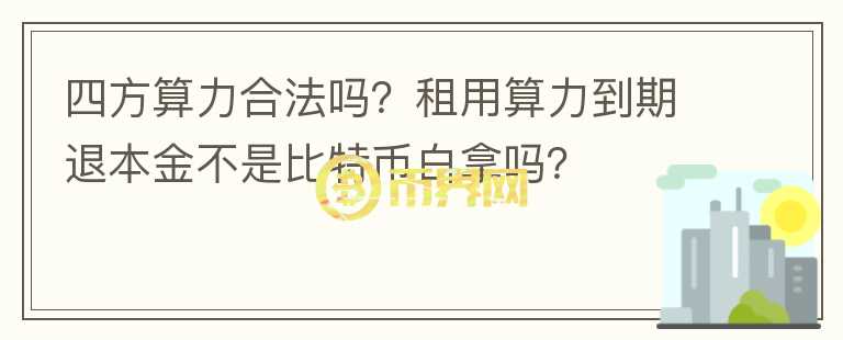 四方算力合法嗎？租用算力到期退本金不是比特幣白拿嗎？