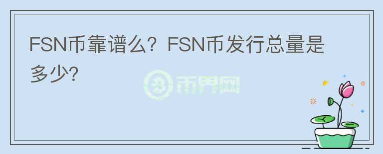FSN幣靠譜么？FSN幣發(fā)行總量是多少？