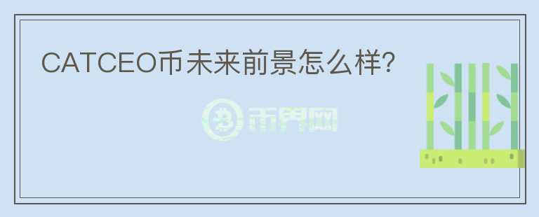 CATCEO幣未來前景怎么樣？