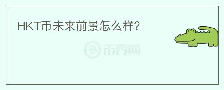 HKT幣未來前景怎么樣？