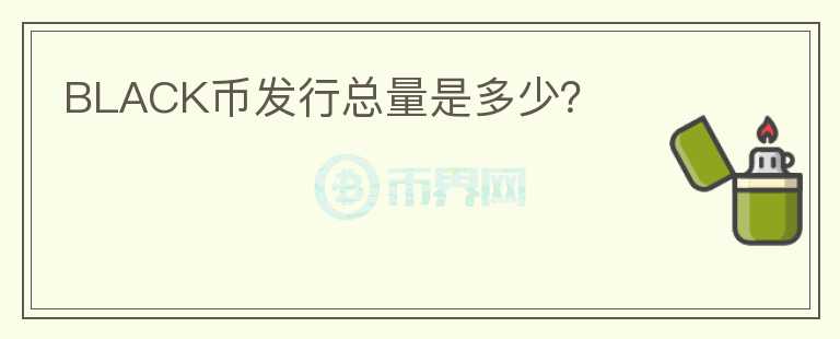 BLACK幣發(fā)行總量是多少？