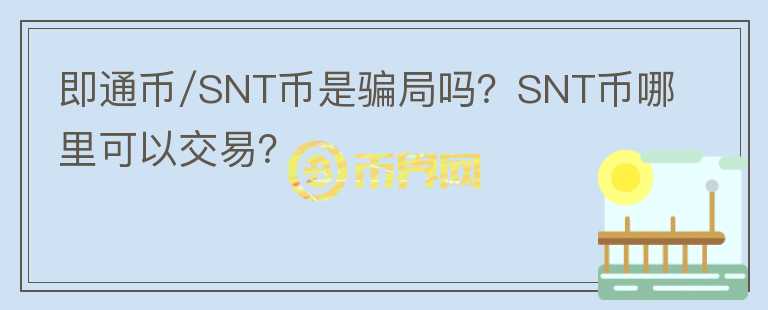 即通幣/SNT幣是騙局嗎？SNT幣哪里可以交易？