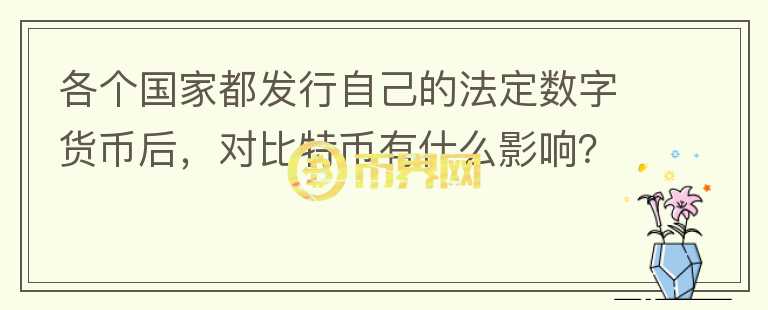 各個(gè)國家都發(fā)行自己的法定數(shù)字貨幣后，對(duì)比特幣有什么影響？