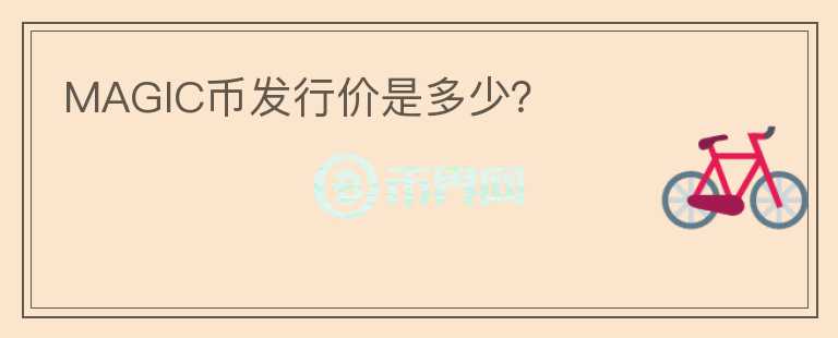 MAGIC幣發(fā)行價(jià)是多少？