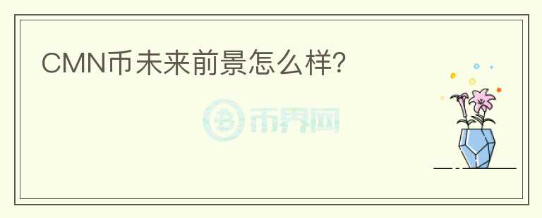 CMN幣未來前景怎么樣？