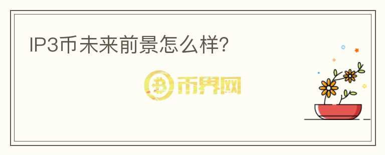 IP3幣未來前景怎么樣？