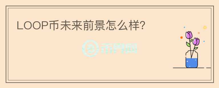 LOOP幣未來(lái)前景怎么樣？