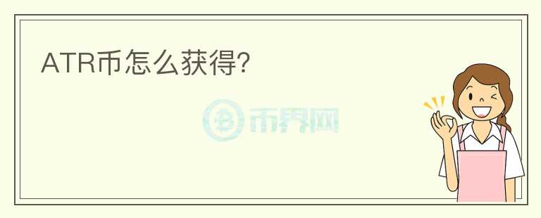 ATR幣怎么獲得？