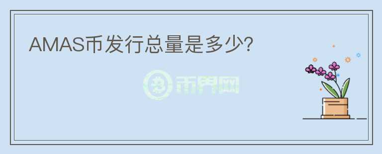 AMAS幣發(fā)行總量是多少？