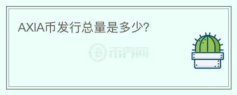 AXIA幣發(fā)行總量是多少？
