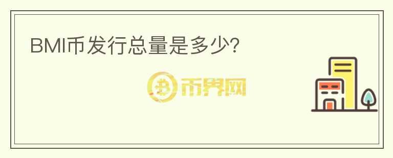 BMI幣發(fā)行總量是多少？