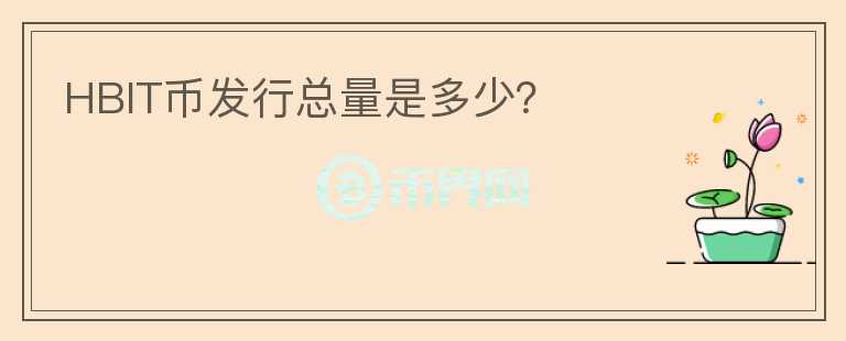 HBIT幣發(fā)行總量是多少？