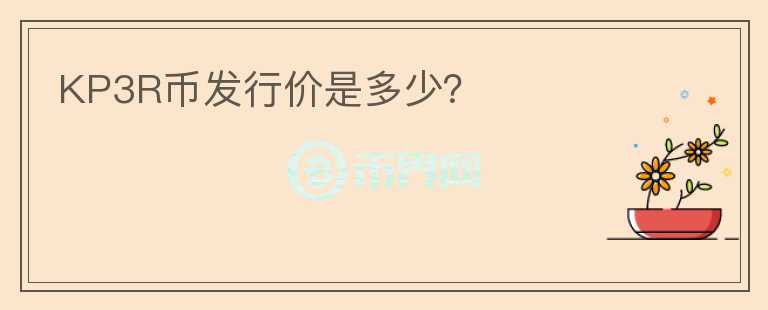 KP3R幣發(fā)行價(jià)是多少？