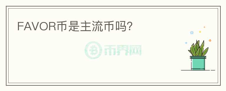 FAVOR幣是主流幣嗎？