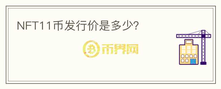NFT11幣發(fā)行價是多少？