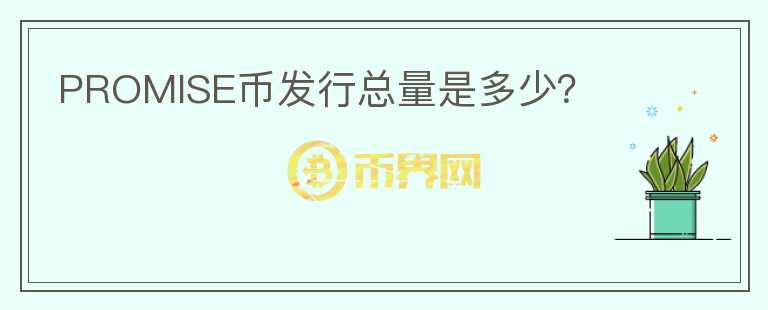 PROMISE幣發(fā)行總量是多少？