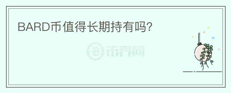 BARD幣值得長(zhǎng)期持有嗎？