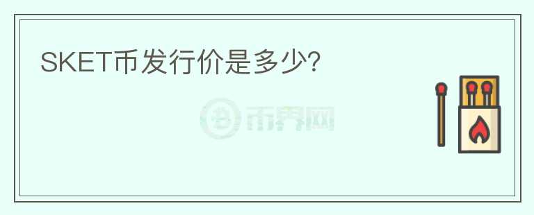 SKET幣發(fā)行價是多少？