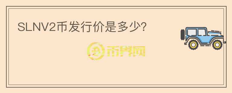 SLNV2幣發(fā)行價(jià)是多少？