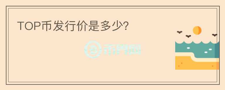 TOP幣發(fā)行價(jià)是多少？