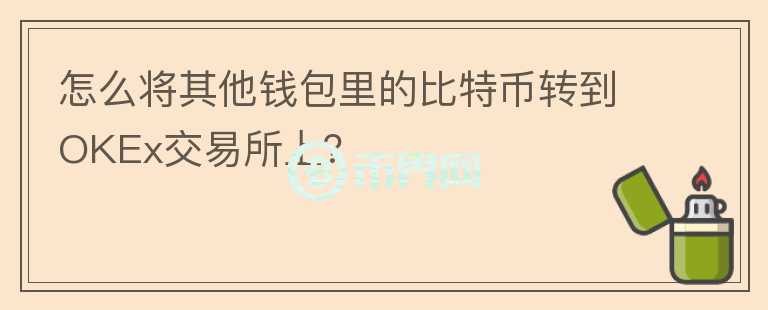 怎么將其他錢包里的比特幣轉(zhuǎn)到OKEx交易所上？