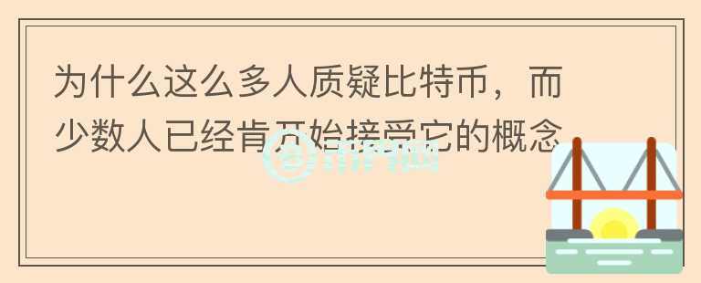 為什么這么多人質(zhì)疑比特幣，而少數(shù)人已經(jīng)肯開始接受它的概念？