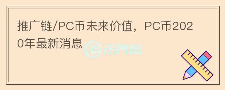 推廣鏈/PC幣未來(lái)價(jià)值，PC幣2020年最新消息