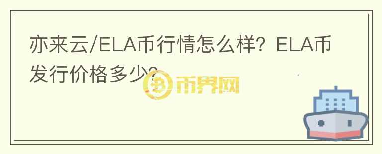 亦來云/ELA幣行情怎么樣？ELA幣發(fā)行價格多少？